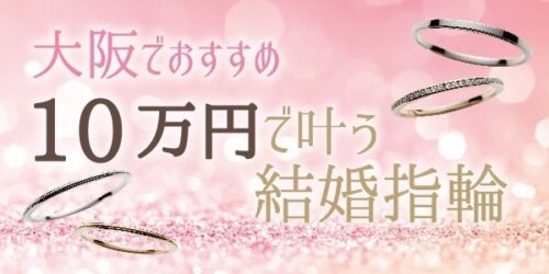 京都・大阪でおすすめの１０万円で叶う結婚指輪特集！