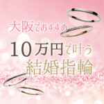 京都・大阪でおすすめの１０万円で叶う結婚指輪特集！2022年最新版！