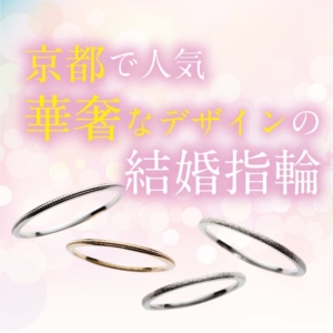 【京都・祇園】流行りのオシャレ指輪といえばアンティーク調の婚約指輪・結婚指輪