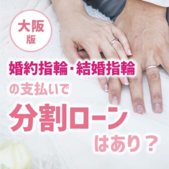 【大阪枚方市・高槻市北摂】婚約指輪・結婚指輪の支払いで分割ローンはあり？